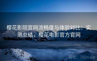 樱花影院官网流畅度与体验对比：实测总结，樱花电影官方官网