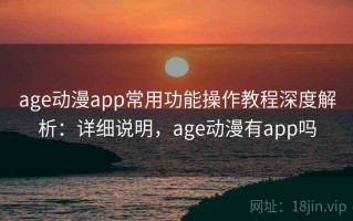 age动漫app常用功能操作教程深度解析：详细说明，age动漫有app吗
