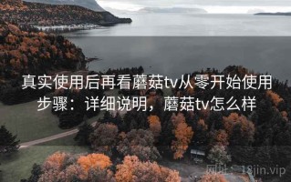 真实使用后再看蘑菇tv从零开始使用步骤：详细说明，蘑菇tv怎么样