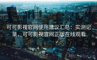 可可影视官网使用建议汇总：实测记录，可可影视官网正版在线观看