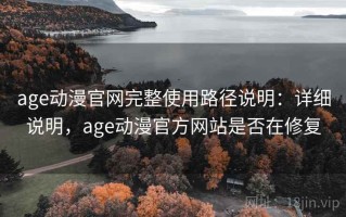 age动漫官网完整使用路径说明：详细说明，age动漫官方网站是否在修复