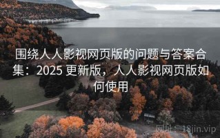 围绕人人影视网页版的问题与答案合集：2025 更新版，人人影视网页版如何使用