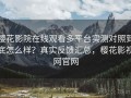 樱花影院在线观看多平台实测对照到底怎么样？真实反馈汇总，樱花影视网官网