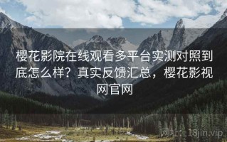 樱花影院在线观看多平台实测对照到底怎么样？真实反馈汇总，樱花影视网官网