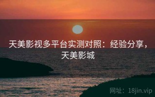 天美影视多平台实测对照：经验分享，天美影城
