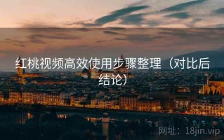 红桃视频高效使用步骤整理（对比后结论）