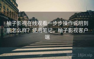 柚子影视在线观看一步步操作说明到底怎么样？使用笔记，柚子影视客户端