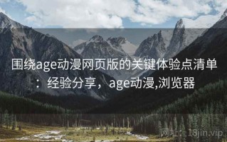 围绕age动漫网页版的关键体验点清单：经验分享，age动漫,浏览器