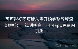 可可影视网页版从零开始完整教程深度解析：一篇讲明白，可可app免费网页版