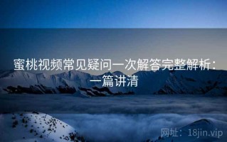 蜜桃视频常见疑问一次解答完整解析：一篇讲清