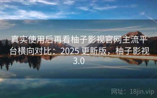 真实使用后再看柚子影视官网主流平台横向对比：2025 更新版，柚子影视3.0