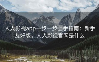 人人影视app一步一步上手指南：新手友好版，人人影视官网是什么