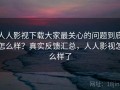 人人影视下载大家最关心的问题到底怎么样？真实反馈汇总，人人影视怎么样了