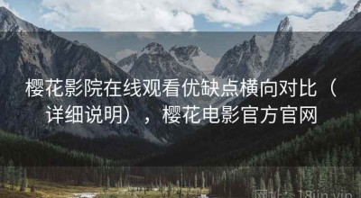 樱花影院在线观看优缺点横向对比（详细说明），樱花电影官方官网