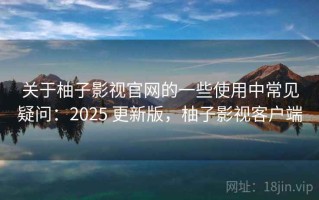 关于柚子影视官网的一些使用中常见疑问：2025 更新版，柚子影视客户端