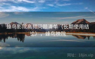 蜂鸟影院高频问题清单（长期使用结论），蜂鸟映院