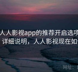 围绕人人影视app的推荐开启选项清单：详细说明，人人影视现在如何