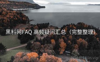 黑料网FAQ 高频疑问汇总（完整整理）