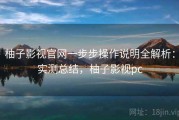 柚子影视官网一步步操作说明全解析：实测总结，柚子影视pc