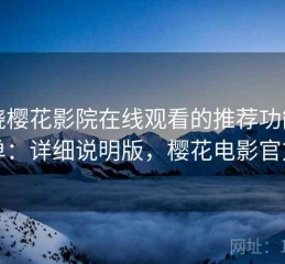 围绕樱花影院在线观看的推荐功能清单：详细说明版，樱花电影官方