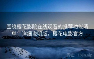 围绕樱花影院在线观看的推荐功能清单：详细说明版，樱花电影官方