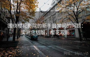 围绕樱花影院的新手最常问的问题：实测总结版，樱花观影