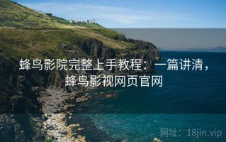 蜂鸟影院完整上手教程：一篇讲清，蜂鸟影视网页官网