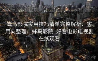 蜂鸟影院实用技巧清单完整解析：实用向整理，蜂鸟影院_好看电影电视剧在线观看