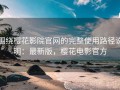 围绕樱花影院官网的完整使用路径说明：最新版，樱花电影官方