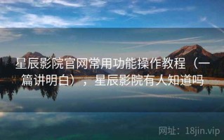 星辰影院官网常用功能操作教程（一篇讲明白），星辰影院有人知道吗