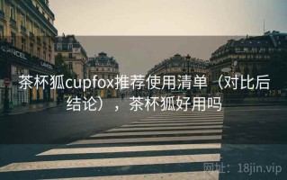 茶杯狐cupfox推荐使用清单（对比后结论），茶杯狐好用吗