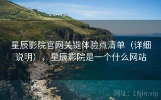 星辰影院官网关键体验点清单（详细说明），星辰影院是一个什么网站