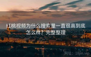红桃视频为什么搜索量一直很高到底怎么样？完整整理