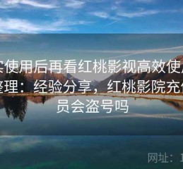 真实使用后再看红桃影视高效使用步骤整理：经验分享，红桃影院充值会员会盗号吗