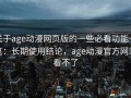 关于age动漫网页版的一些必看功能一览：长期使用结论，age动漫官方网站看不了