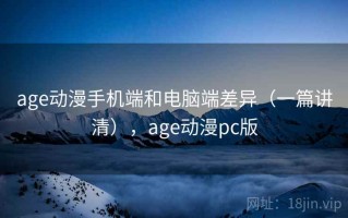 age动漫手机端和电脑端差异（一篇讲清），age动漫pc版