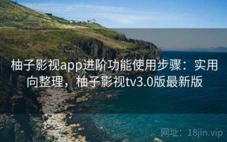 柚子影视app进阶功能使用步骤：实用向整理，柚子影视tv3.0版最新版