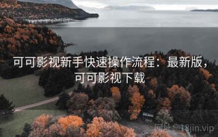可可影视新手快速操作流程：最新版，可可影视下载