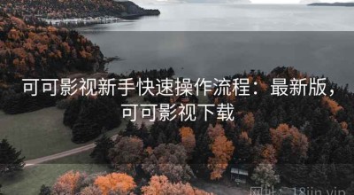 可可影视新手快速操作流程：最新版，可可影视下载