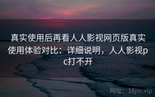 真实使用后再看人人影视网页版真实使用体验对比：详细说明，人人影视pc打不开