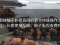 围绕柚子影视官网的新手快速操作流程：长期使用反馈，柚子影视收费吗