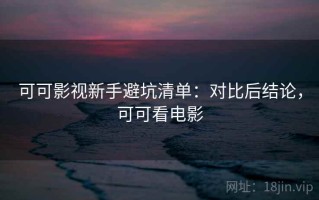 可可影视新手避坑清单：对比后结论，可可看电影