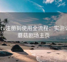 蘑菇tv注册到使用全流程：实测记录，蘑菇剧场主页