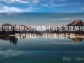 可可影视核心问题集中解答深度解析：一篇讲明白，可可影视下载