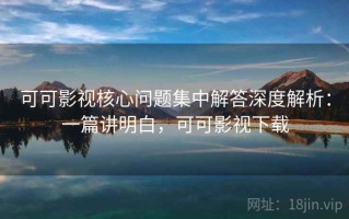 可可影视核心问题集中解答深度解析：一篇讲明白，可可影视下载