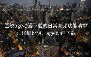 围绕age动漫下载的日常高频功能清单：详细说明，age 动画下载