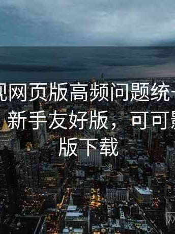 可可影视网页版高频问题统一说明实测结果：新手友好版，可可影音安卓版下载
