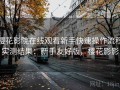 樱花影院在线观看新手快速操作流程实测结果：新手友好版，樱花影影