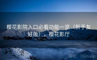 樱花影院入口必看功能一览（新手友好版），樱花影厅