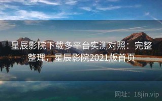 星辰影院下载多平台实测对照：完整整理，星辰影院2021版首页